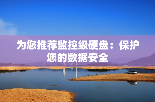 為您推薦監(jiān)控級(jí)硬盤(pán)：保護(hù)您的數(shù)據(jù)安全