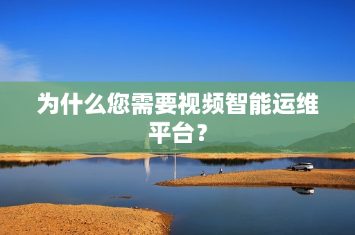 為什么您需要視頻智能運(yùn)維平臺(tái)？
