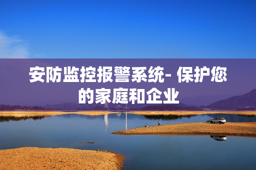 安防監(jiān)控報警系統(tǒng)- 保護您的家庭和企業(yè)