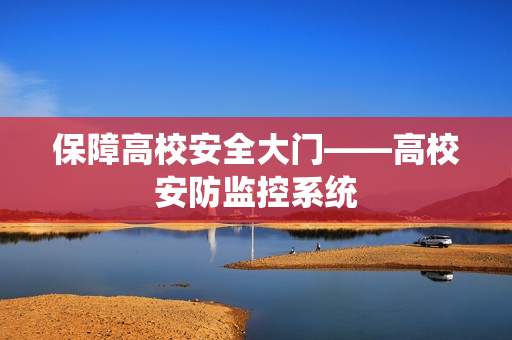 保障高校安全大門——高校安防監(jiān)控系統(tǒng)