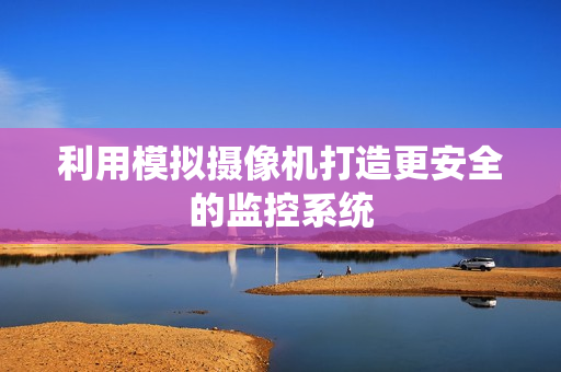 利用模擬攝像機打造更安全的監(jiān)控系統(tǒng)