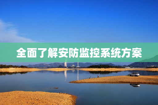 全面了解安防監(jiān)控系統(tǒng)方案