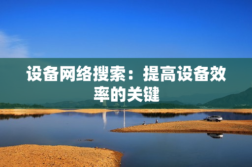 设备网络搜索：提高设备效率的关键