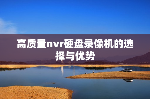 高质量nvr硬盘录像机的选择与优势