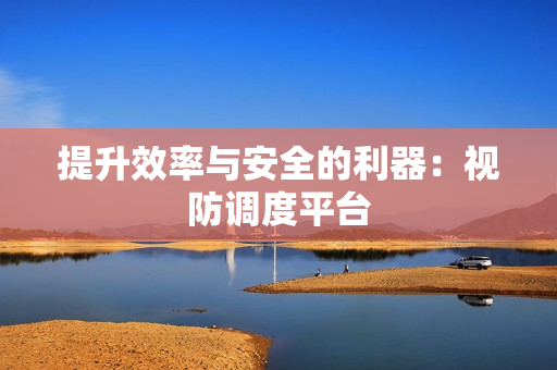 提升效率與安全的利器：視防調度平臺