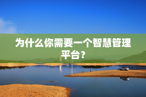 為什么你需要一個(gè)智慧管理平臺(tái)？