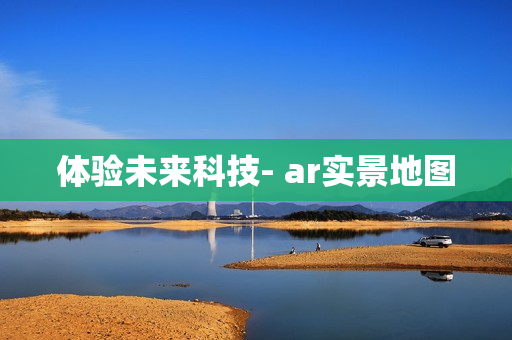 體驗(yàn)未來科技- ar實(shí)景地圖