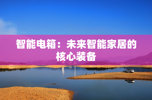 智能電箱：未來智能家居的核心裝備