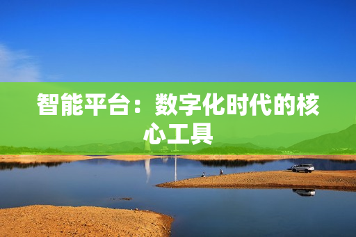智能平臺：數字化時代的核心工具