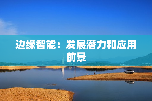 邊緣智能：發(fā)展?jié)摿蛻?yīng)用前景