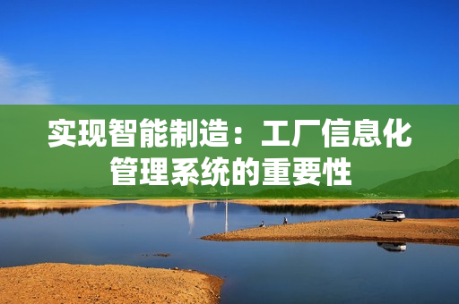 實現(xiàn)智能制造：工廠信息化管理系統(tǒng)的重要性