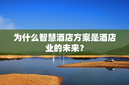 為什么智慧酒店方案是酒店業(yè)的未來？