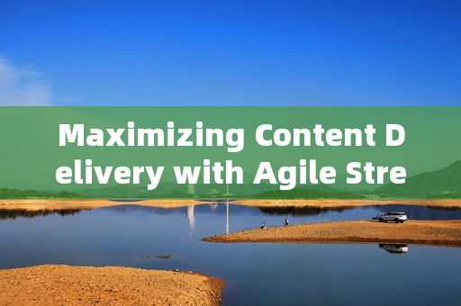 Maximizing Content Delivery with Agile Streaming