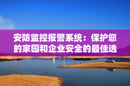 安防監(jiān)控報警系統(tǒng)：保護您的家園和企業(yè)安全的最佳選擇
