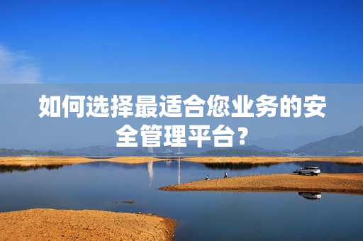 如何選擇最適合您業(yè)務(wù)的安全管理平臺？