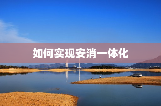 如何實(shí)現(xiàn)安消一體化