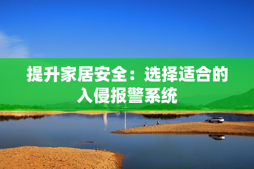 提升家居安全：選擇適合的入侵報警系統(tǒng)
