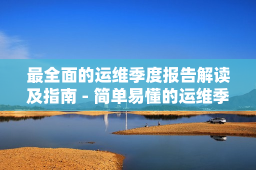 最全面的運(yùn)維季度報(bào)告解讀及指南 - 簡(jiǎn)單易懂的運(yùn)維季度報(bào)告分析