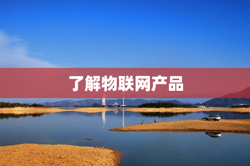 了解物聯(lián)網(wǎng)產(chǎn)品