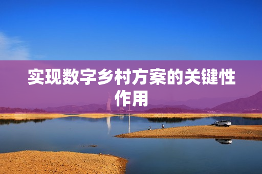 實(shí)現(xiàn)數(shù)字鄉(xiāng)村方案的關(guān)鍵性作用
