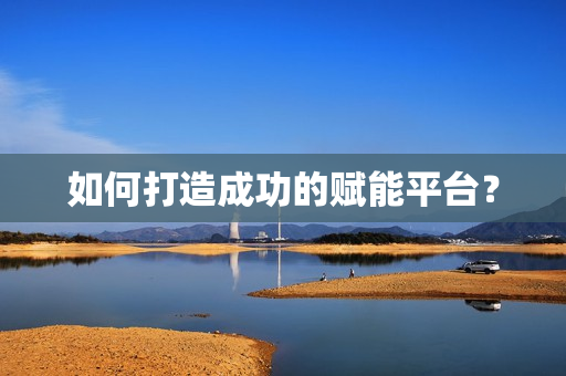 如何打造成功的賦能平臺(tái)？