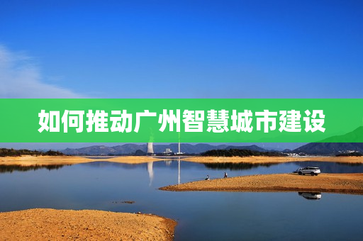 如何推動廣州智慧城市建設(shè)