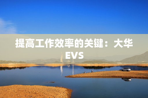 提高工作效率的關(guān)鍵：大華EVS