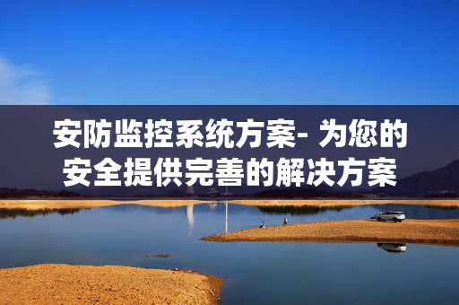 安防監(jiān)控系統(tǒng)方案- 為您的安全提供完善的解決方案