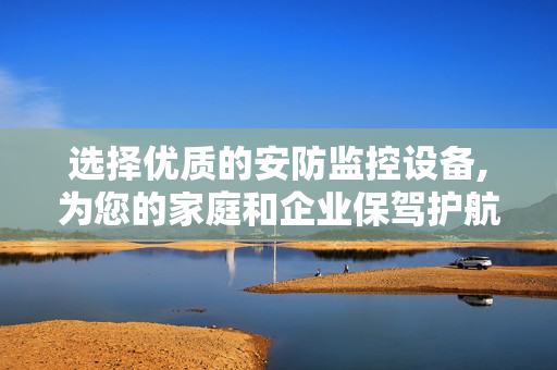 選擇優(yōu)質(zhì)的安防監(jiān)控設(shè)備,為您的家庭和企業(yè)保駕護(hù)航