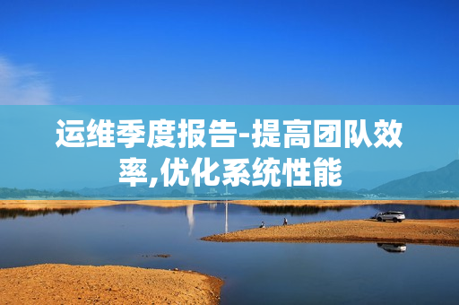 運(yùn)維季度報(bào)告-提高團(tuán)隊(duì)效率,優(yōu)化系統(tǒng)性能