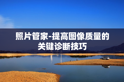 照片管家-提高圖像質(zhì)量的關(guān)鍵診斷技巧