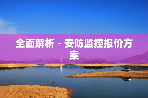 全面解析 - 安防監(jiān)控報價方案