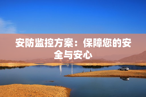 安防監(jiān)控方案：保障您的安全與安心