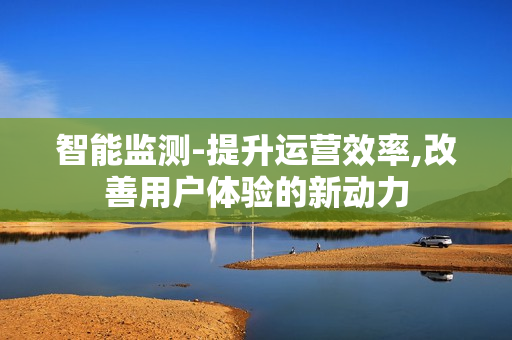 智能監(jiān)測(cè)-提升運(yùn)營(yíng)效率,改善用戶體驗(yàn)的新動(dòng)力
