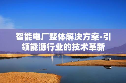 智能電廠整體解決方案-引領能源行業(yè)的技術革新