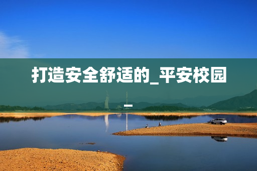 打造安全舒適的_平安校園_