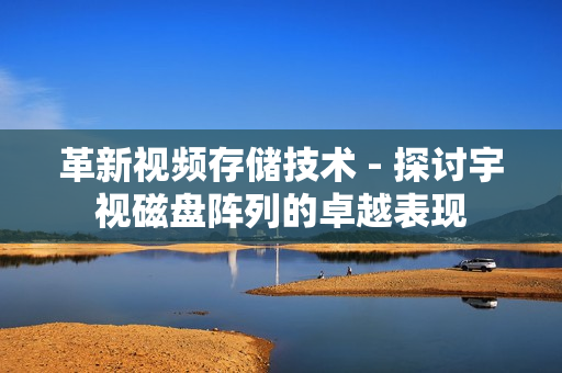 革新視頻存儲(chǔ)技術(shù) - 探討宇視磁盤(pán)陣列的卓越表現(xiàn)