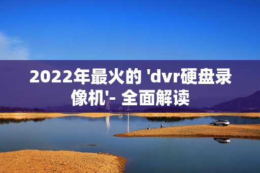 2022年最火的 'dvr硬盤(pán)錄像機(jī)'- 全面解讀