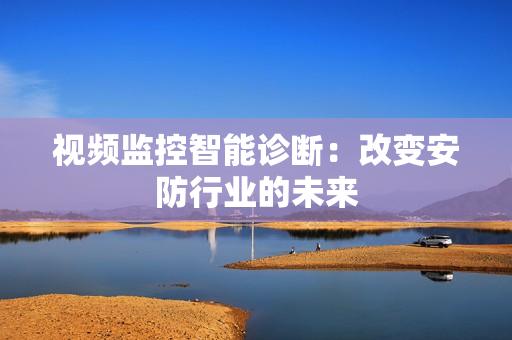視頻監(jiān)控智能診斷：改變安防行業(yè)的未來