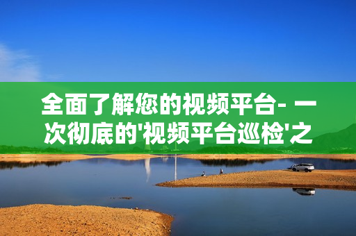 全面了解您的視頻平臺- 一次徹底的'視頻平臺巡檢'之旅