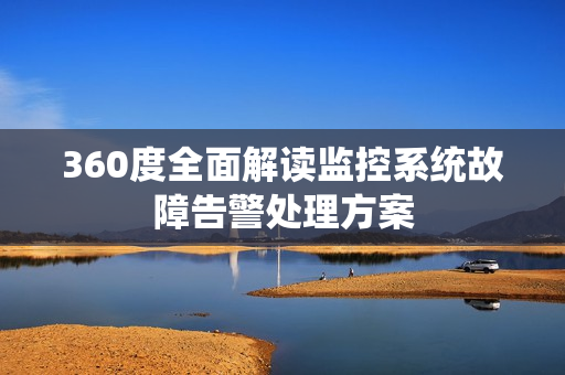 360度全面解讀監(jiān)控系統(tǒng)故障告警處理方案