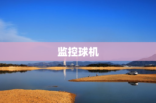 監(jiān)控球機(jī)