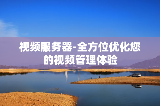 視頻服務器-全方位優(yōu)化您的視頻管理體驗