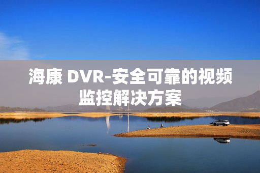 ?？?DVR-安全可靠的視頻監(jiān)控解決方案