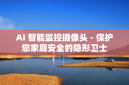 AI 智能監(jiān)控?cái)z像頭 - 保護(hù)您家庭安全的隱形衛(wèi)士