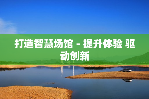 打造智慧場館 - 提升體驗 驅(qū)動創(chuàng)新