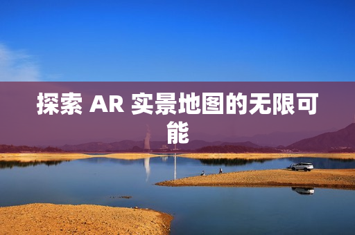 探索 AR 實(shí)景地圖的無限可能