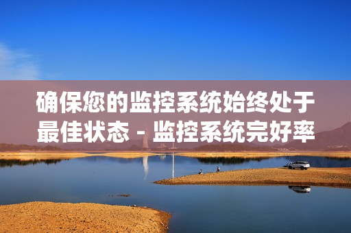 確保您的監(jiān)控系統(tǒng)始終處于最佳狀態(tài) - 監(jiān)控系統(tǒng)完好率是關(guān)鍵