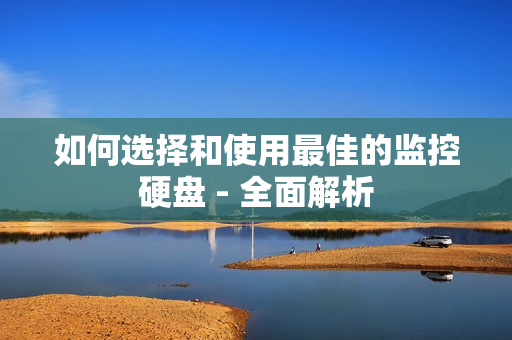 如何選擇和使用最佳的監(jiān)控硬盤 - 全面解析