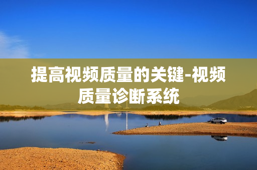 提高視頻質(zhì)量的關(guān)鍵-視頻質(zhì)量診斷系統(tǒng)